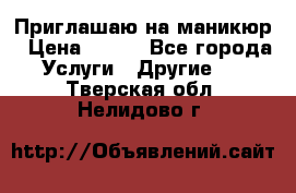 Приглашаю на маникюр › Цена ­ 500 - Все города Услуги » Другие   . Тверская обл.,Нелидово г.